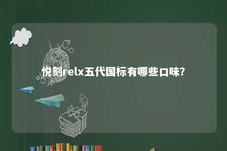 悦刻relx五代国标有哪些口味
？ 